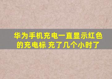 华为手机充电一直显示红色的充电标 充了几个小时了